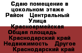 Сдаю помещение в цокольном этаже › Район ­ Центральный › Улица ­ Красноармейская › Общая площадь ­ 15 - Краснодарский край Недвижимость » Другое   . Краснодарский край